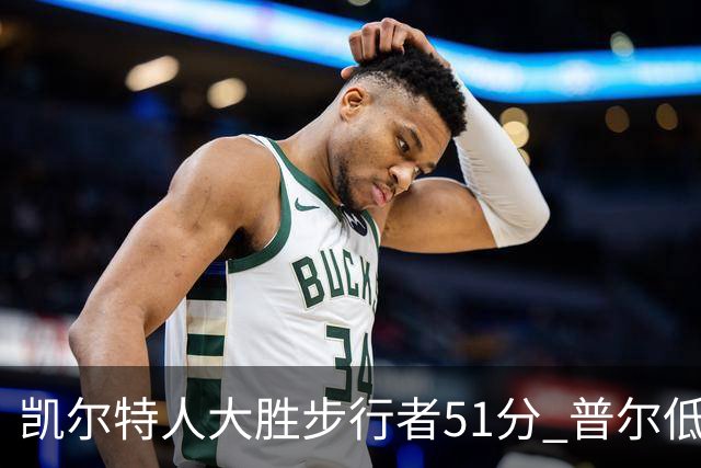 凯尔特人大胜步行者51分 普尔低迷奇才负老鹰