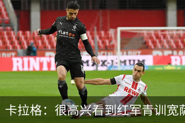 卡拉格：很高兴看到红军青训宽萨在世界杯首发，但他为啥踢右后卫
