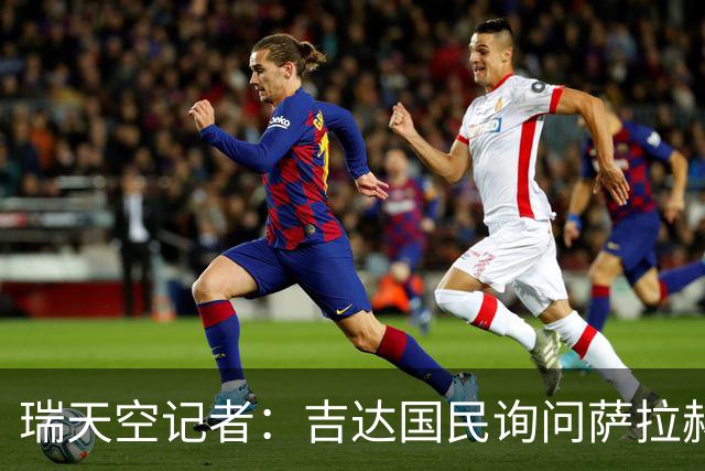 瑞天空记者：吉达国民询问萨拉赫的待遇要求，谈判尚处于起步阶段