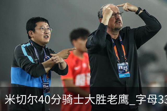 米切尔40分骑士大胜老鹰 字母33+10雄鹿灭热火