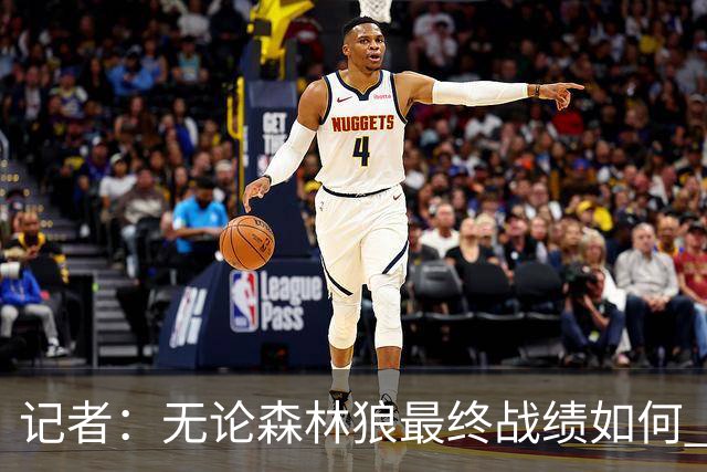 记者：无论森林狼最终战绩如何 球队的观赏性必定拉满